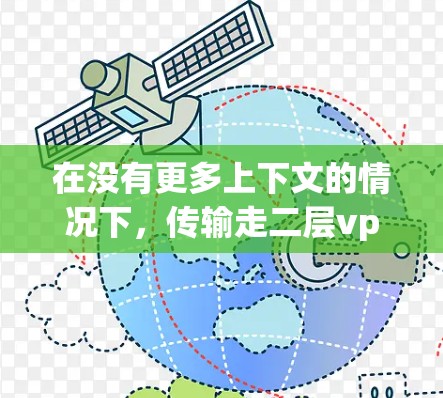在没有更多上下文的情况下,传输走二层vpn可能指的是在使用VPN服务时,遇到了两层VPN的环境,或者在传输过程中出现了两层的问题。以下是一些可能的解决方案