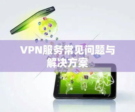VPN服务常见问题与解决方案