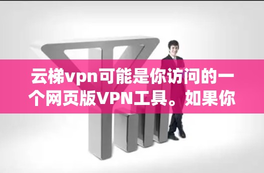 云梯vpn可能是你访问的一个网页版VPN工具。如果你无法访问云梯vpn官网，请检查以下几点