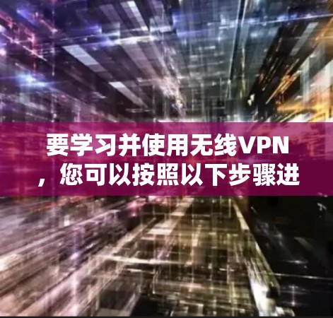 要学习并使用无线VPN，您可以按照以下步骤进行