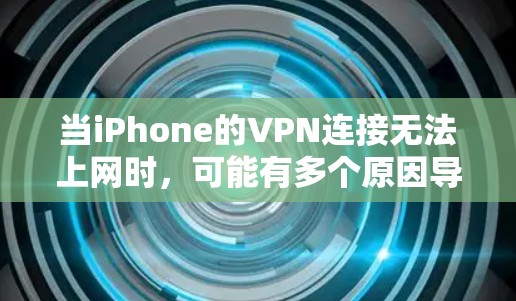 当iPhone的VPN连接无法上网时，可能有多个原因导致。以下是一些可能的原因和解决方法