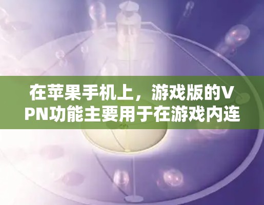 在苹果手机上，游戏版的VPN功能主要用于在游戏内连接到网络。以下是关于如何在苹果手机上使用游戏版的VPN功能的一些信息和建议