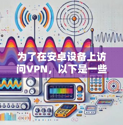 为了在安卓设备上访问VPN，以下是一些推荐的快捷方式和工具