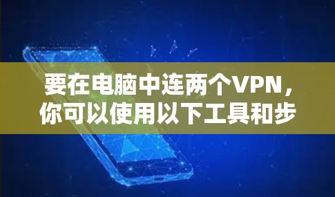 要在电脑中连两个VPN,你可以使用以下工具和步骤