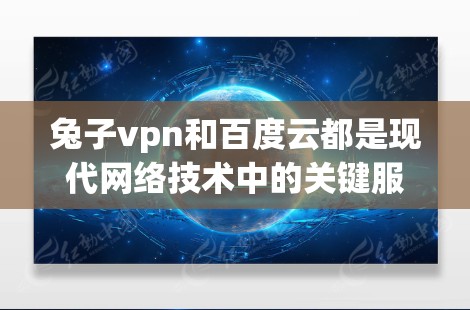 兔子vpn和百度云都是现代网络技术中的关键服务,虽然名称略有不同,但它们在功能和用途上存在一定的关联和区别。以下是关于它们的详细分析