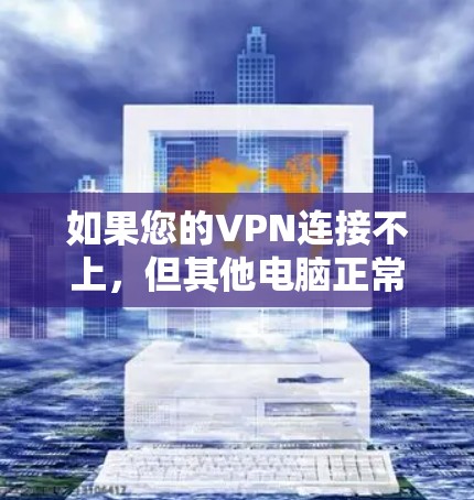 如果您的VPN连接不上，但其他电脑正常，可能是VPN服务器配置的问题。以下是一些可能的步骤来解决这个问题