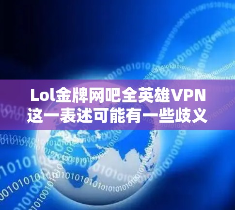 Lol金牌网吧全英雄VPN这一表述可能有一些歧义,需要进一步澄清。以下是一些可能的解释和建议