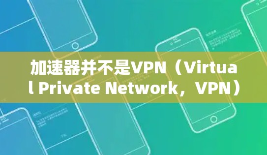 加速器并不是VPN（Virtual Private Network，VPN）本身，它们是不同的概念