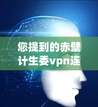 您提到的赤壁计生委vpn连接可能是一个特定的项目或链接,但没有更多的上下文信息,很难确认具体含义。以下是一些可能的解释和相关信息 您提到的赤壁计生委vpn连接可能是一个特定的项目或链接,但没有更多的上下文信息,很难确认具体含义。以下是一些可能的解释和相关信息