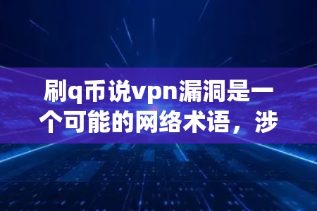 刷q币说vpn漏洞是一个可能的网络术语,涉及q币(虚拟货币)和虚拟网络的安全漏洞。以下是详细的分析和解答