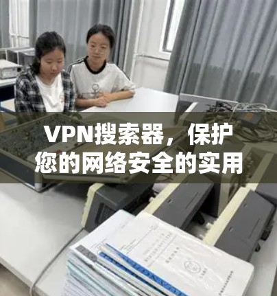 VPN搜索器,保护您的网络安全的实用工具