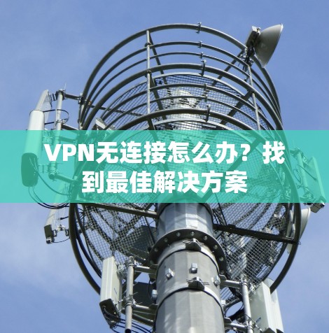 VPN无连接怎么办？找到最佳解决方案