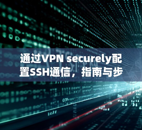 通过VPN securely配置SSH通信,指南与步骤