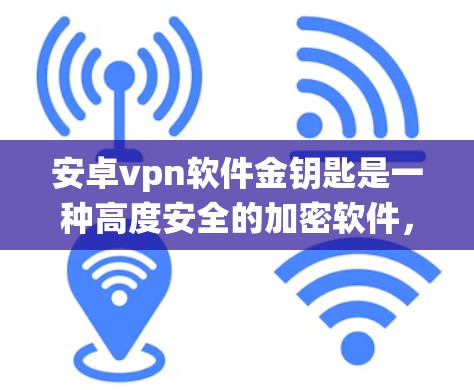 安卓vpn软件金钥匙是一种高度安全的加密软件,主要用于保护安卓系统的固件和第三方应用的安全性。它通过加密协议和加密技术,防止黑客攻击和软件漏洞,确保数据和系统的安全。以下是关于金钥匙的详细信息