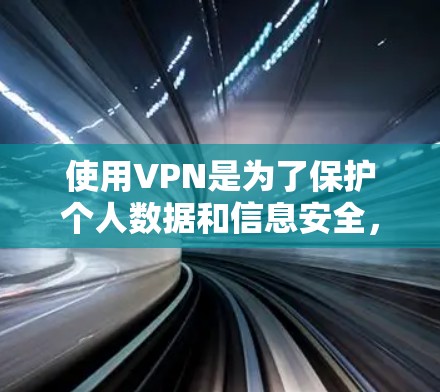 使用VPN是为了保护个人数据和信息安全,提升在线体验。以下是使用VPN的步骤和注意事项的总结