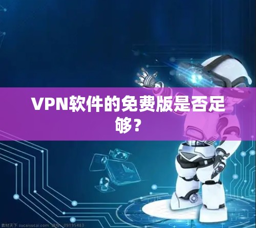 VPN软件的免费版是否足够?