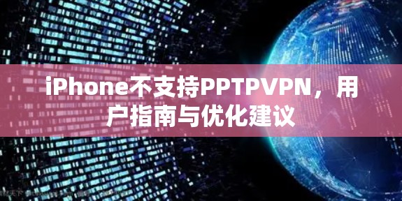 iPhone不支持PPTPVPN,用户指南与优化建议