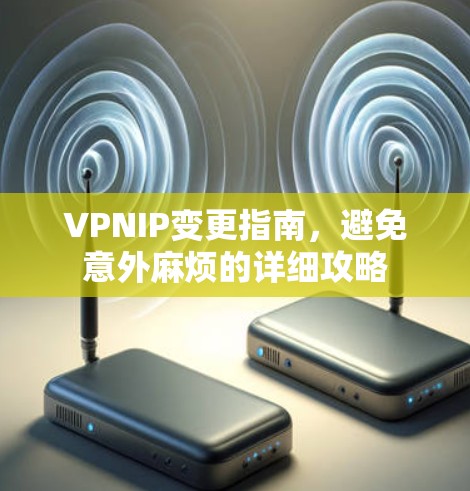 VPNIP变更指南,避免意外麻烦的详细攻略
