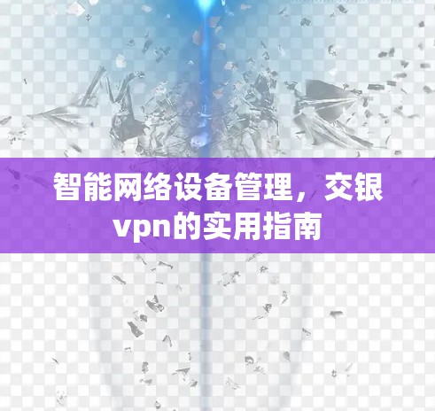 智能网络设备管理,交银vpn的实用指南 智能网络设备管理,交银vpn的实用指南