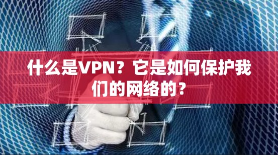 什么是VPN?它是如何保护我们的网络的? 什么是VPN?它是如何保护我们的网络的?