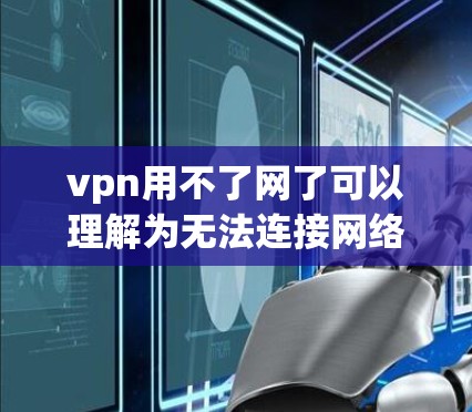 vpn用不了网了可以理解为无法连接网络或VPN服务了。这种情况通常发生在网络不稳定、不稳定带宽、或网络故障等情况下。以下是一些常见原因及解决方案 vpn用不了网了可以理解为无法连接网络或VPN服务了。这种情况通常发生在网络不稳定、不稳定带宽、或网络故障等情况下。以下是一些常见原因及解决方案