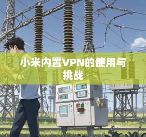 小米内置VPN的使用与挑战 小米内置VPN的使用与挑战