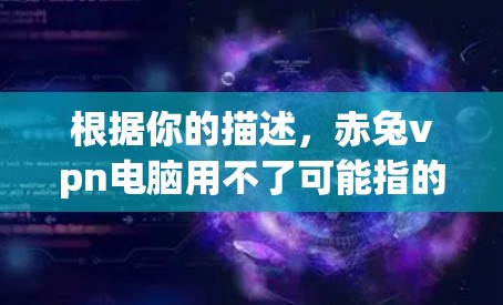 根据你的描述,赤兔vpn电脑用不了可能指的是你对某个特定的软件或工具不太熟悉,或者觉得它不适合于你的使用场景。为了帮助你更好地解决问题,我将提供一些详细的建议和信息 根据你的描述,赤兔vpn电脑用不了可能指的是你对某个特定的软件或工具不太熟悉,或者觉得它不适合于你的使用场景。为了帮助你更好地解决问题,我将提供一些详细的建议和信息