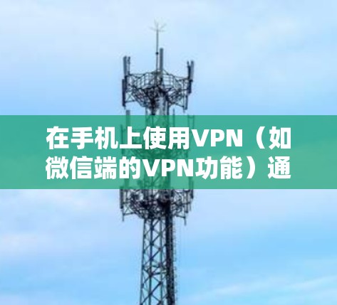 在手机上使用VPN(如微信端的VPN功能)通常是为了更好地管理网络流量、保护隐私或进行在线会议。以下是一些基本步骤和注意事项 在手机上使用VPN(如微信端的VPN功能)通常是为了更好地管理网络流量、保护隐私或进行在线会议。以下是一些基本步骤和注意事项