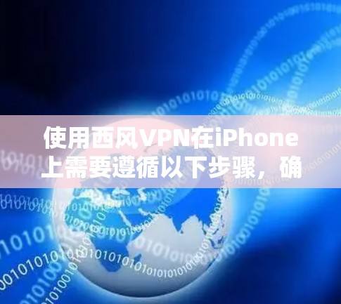 使用西风VPN在iPhone上需要遵循以下步骤,确保安全和有效 使用西风VPN在iPhone上需要遵循以下步骤,确保安全和有效