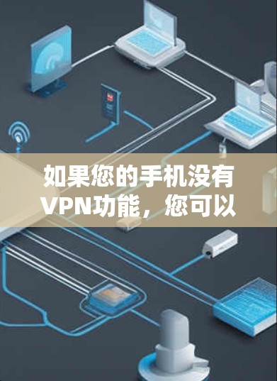 如果您的手机没有VPN功能,您可以按照以下步骤操作 如果您的手机没有VPN功能,您可以按照以下步骤操作