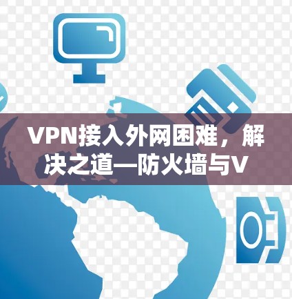 VPN接入外网困难,解决之道—防火墙与VPN连接的真相 VPN接入外网困难,解决之道—防火墙与VPN连接的真相
