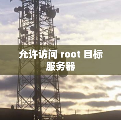 允许访问 root 目标服务器 允许访问 root 目标服务器