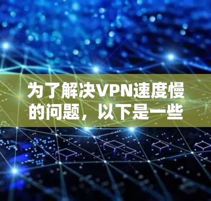 为了解决VPN速度慢的问题,以下是一些步骤性的建议,帮助您找到和使用更高效的VPN加速器 为了解决VPN速度慢的问题,以下是一些步骤性的建议,帮助您找到和使用更高效的VPN加速器