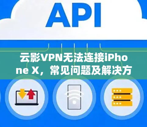 云影VPN无法连接iPhone X,常见问题及解决方案 云影VPN无法连接iPhone X,常见问题及解决方案