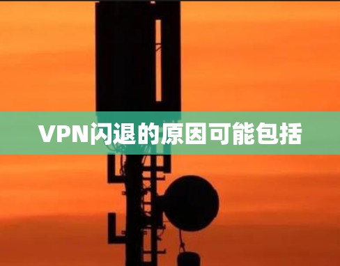 VPN闪退的原因可能包括 VPN闪退的原因可能包括