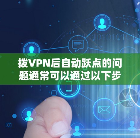 拨VPN后自动跃点的问题通常可以通过以下步骤解决 拨VPN后自动跃点的问题通常可以通过以下步骤解决
