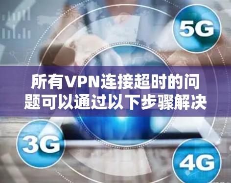 所有VPN连接超时的问题可以通过以下步骤解决 所有VPN连接超时的问题可以通过以下步骤解决