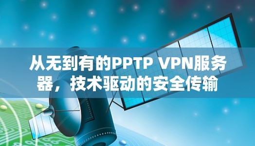 从无到有的PPTP VPN服务器,技术驱动的安全传输 从无到有的PPTP VPN服务器,技术驱动的安全传输