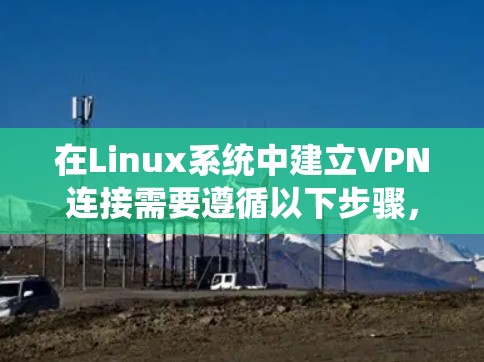在Linux系统中建立VPN连接需要遵循以下步骤,包括安装VPN软件、配置防火墙、设置协议、验证连接、设置使用方式和端到端配置,以及配置网络设备。以下是一个详细的指南 在Linux系统中建立VPN连接需要遵循以下步骤,包括安装VPN软件、配置防火墙、设置协议、验证连接、设置使用方式和端到端配置,以及配置网络设备。以下是一个详细的指南