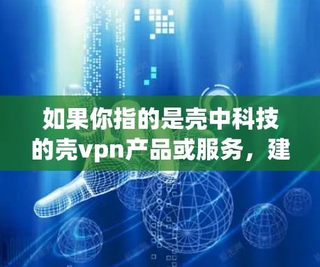 如果你指的是壳中科技的壳vpn产品或服务,建议您关注其官方发布的信息,了解其功能、使用方法及应用场景。如果您有具体问题或需要帮助,欢迎进一步说明 如果你指的是壳中科技的壳vpn产品或服务,建议您关注其官方发布的信息,了解其功能、使用方法及应用场景。如果您有具体问题或需要帮助,欢迎进一步说明