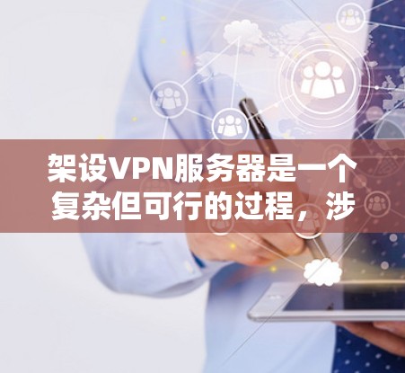 架设VPN服务器是一个复杂但可行的过程,涉及多个步骤和技能。以下是一个详细且有条理的指南,帮助你顺利进行 架设VPN服务器是一个复杂但可行的过程,涉及多个步骤和技能。以下是一个详细且有条理的指南,帮助你顺利进行