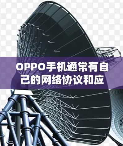 OPPO手机通常有自己的网络协议和应用,可能支持VPN功能,但具体取决于设备的配置和使用情况。如果你正在使用OPPO手机进行VPN,通常会通过以下方式实现 OPPO手机通常有自己的网络协议和应用,可能支持VPN功能,但具体取决于设备的配置和使用情况。如果你正在使用OPPO手机进行VPN,通常会通过以下方式实现