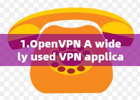 1.OpenVPN A widely used VPN application that offers secure remote access. 1.OpenVPN A widely used VPN application that offers secure remote access.