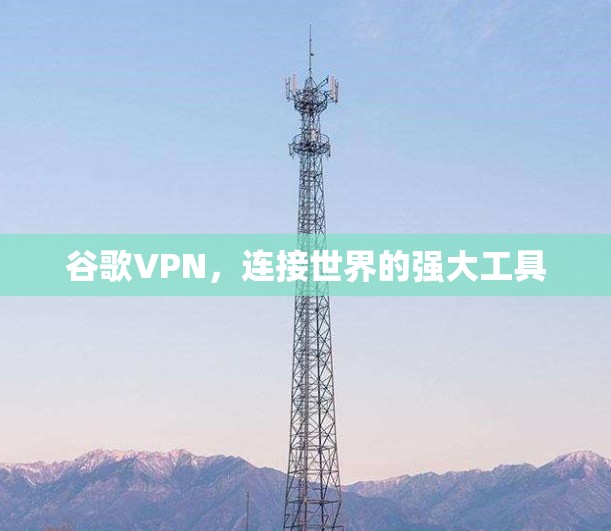 谷歌VPN,连接世界的强大工具 谷歌VPN,连接世界的强大工具