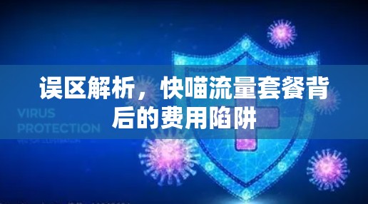 误区解析,快喵流量套餐背后的费用陷阱 误区解析,快喵流量套餐背后的费用陷阱