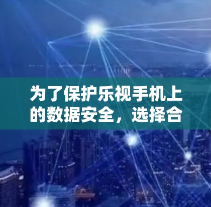 为了保护乐视手机上的数据安全,选择合适的VPN应用是关键。下面是详细的步骤指南 为了保护乐视手机上的数据安全,选择合适的VPN应用是关键。下面是详细的步骤指南