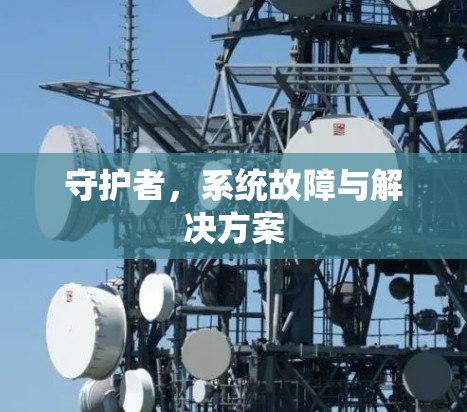 守护者,系统故障与解决方案 守护者,系统故障与解决方案