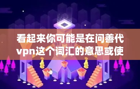 看起来你可能是在问善代vpn这个词汇的意思或使用方法。以下是一些可能的解释和使用场景 看起来你可能是在问善代vpn这个词汇的意思或使用方法。以下是一些可能的解释和使用场景