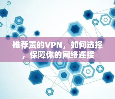 推荐贵的VPN，如何选择，保障你的网络连接