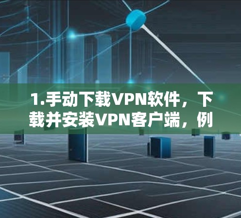 1.手动下载VPN软件，下载并安装VPN客户端，例如Vova VPN、Tunr、Vox VPN等，然后在手机上连接网络